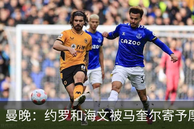 曼晚：约罗和海文被马奎尔寄予厚望，但两位年轻人仍需历练