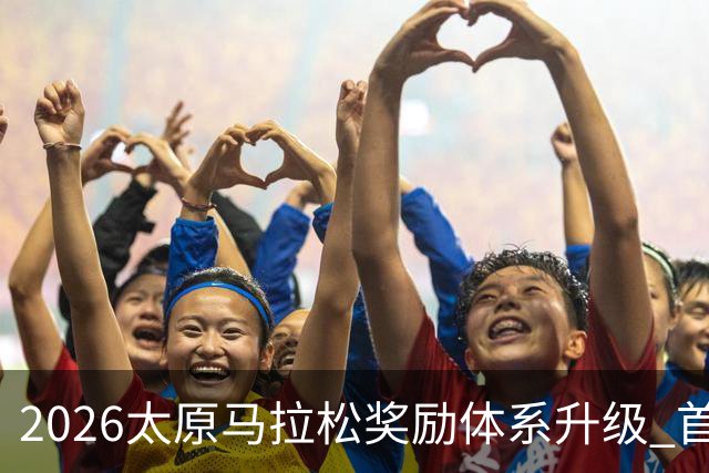 2026太原马拉松奖励体系升级 首设中国籍运动员特别奖